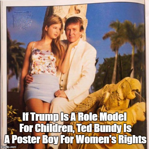 If Trump Is A Role Model For Children, Ted Bundy Is A Poster Boy For Women's Rights | made w/ Imgflip meme maker