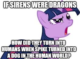 twilight confused | IF SIRENS WERE DRAGONS; HOW DID THEY TURN INTO HUMANS WHEN SPIKE TURNED INTO A DOG IN THE HUMAN WORLD? | image tagged in twilight confused | made w/ Imgflip meme maker