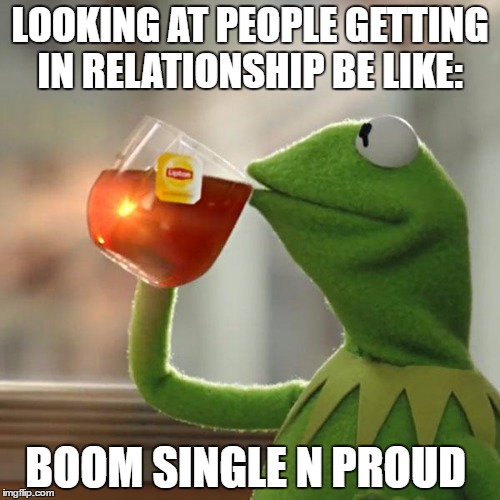 But That's None Of My Business Meme | LOOKING AT PEOPLE GETTING IN RELATIONSHIP BE LIKE:; BOOM SINGLE N PROUD | image tagged in memes,but thats none of my business,kermit the frog | made w/ Imgflip meme maker