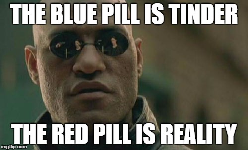 Matrix Morpheus Meme | THE BLUE PILL IS TINDER; THE RED PILL IS REALITY | image tagged in memes,matrix morpheus | made w/ Imgflip meme maker