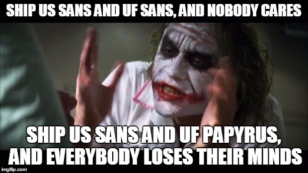 And everybody loses their minds | SHIP US SANS AND UF SANS, AND NOBODY CARES; SHIP US SANS AND UF PAPYRUS, AND EVERYBODY LOSES THEIR MINDS | image tagged in memes,and everybody loses their minds | made w/ Imgflip meme maker