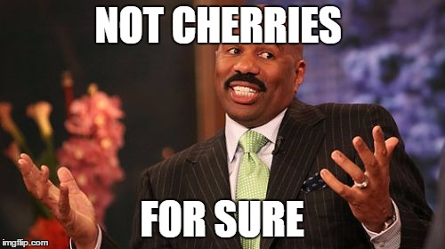 NOT CHERRIES FOR SURE | image tagged in memes,steve harvey | made w/ Imgflip meme maker