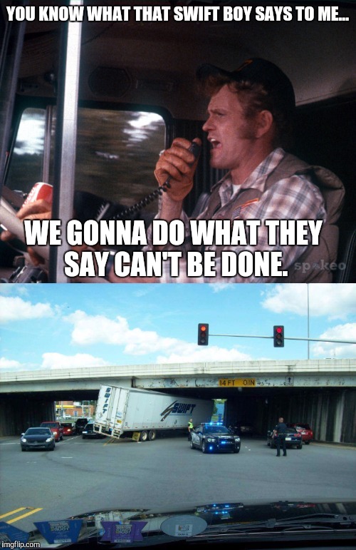 Swift Bridge Move | YOU KNOW WHAT THAT SWIFT BOY SAYS TO ME... WE GONNA DO WHAT THEY SAY CAN'T BE DONE. | image tagged in swift,smokey and the bandit | made w/ Imgflip meme maker