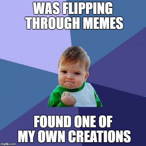 Success Kid Meme | WAS FLIPPING THROUGH MEMES; FOUND ONE OF MY OWN CREATIONS | image tagged in memes,success kid,funny,imgflip | made w/ Imgflip meme maker