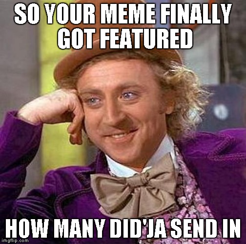 Creepy Condescending Wonka Meme | SO YOUR MEME FINALLY GOT FEATURED; HOW MANY DID'JA SEND IN | image tagged in memes,creepy condescending wonka | made w/ Imgflip meme maker