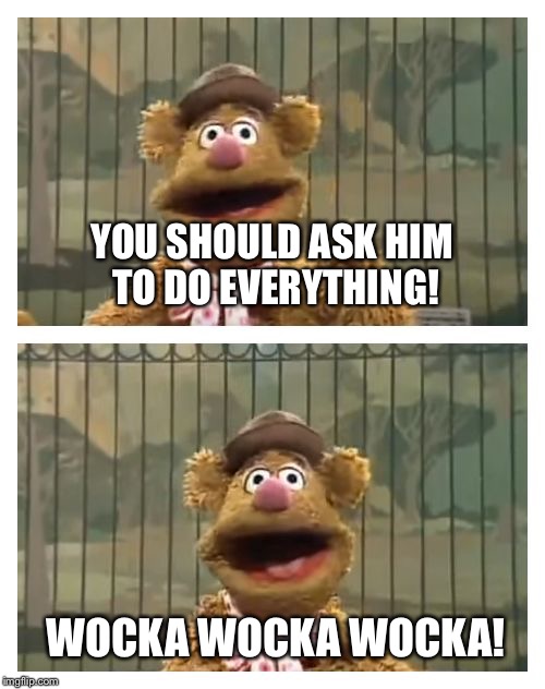Fozzie Bear jokes | YOU SHOULD ASK HIM TO DO EVERYTHING! WOCKA WOCKA WOCKA! | image tagged in fozzie bear jokes | made w/ Imgflip meme maker