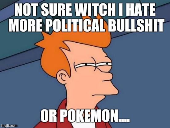Futurama Fry Meme |  NOT SURE WITCH I HATE MORE POLITICAL BULLSHIT; OR POKEMON.... | image tagged in memes,futurama fry | made w/ Imgflip meme maker