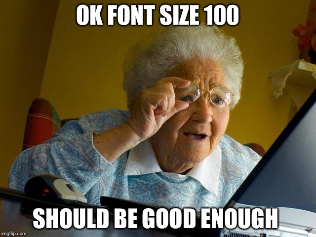 Grandma Finds The Internet Meme | OK FONT SIZE 100; SHOULD BE GOOD ENOUGH | image tagged in memes,grandma finds the internet | made w/ Imgflip meme maker