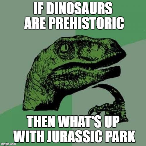 Philosoraptor | IF DINOSAURS ARE PREHISTORIC; THEN WHAT'S UP WITH JURASSIC PARK | image tagged in memes,philosoraptor | made w/ Imgflip meme maker