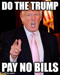 Donald Trump | DO THE TRUMP; PAY NO BILLS | image tagged in donald trump | made w/ Imgflip meme maker