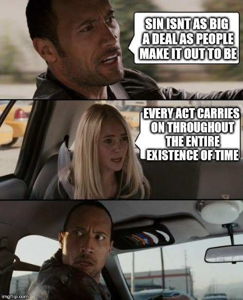 The Rock Driving Meme | SIN ISNT AS BIG A DEAL AS PEOPLE MAKE IT OUT TO BE; EVERY ACT CARRIES ON THROUGHOUT THE ENTIRE EXISTENCE OF TIME | image tagged in memes,the rock driving | made w/ Imgflip meme maker