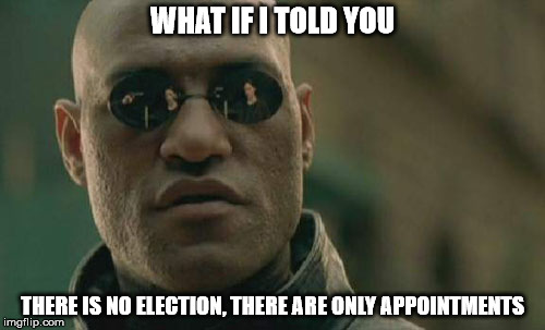Matrix Morpheus | WHAT IF I TOLD YOU; THERE IS NO ELECTION, THERE ARE ONLY APPOINTMENTS | image tagged in memes,matrix morpheus | made w/ Imgflip meme maker