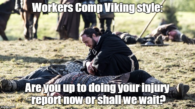 vikings injury | Workers Comp Viking style:; Are you up to doing your injury report now or shall we wait? | image tagged in vikings injury | made w/ Imgflip meme maker