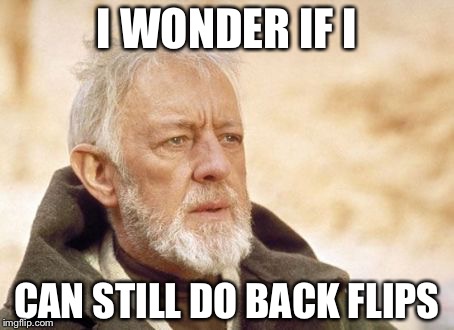 Obi Wan Kenobi | I WONDER IF I; CAN STILL DO BACK FLIPS | image tagged in memes,obi wan kenobi | made w/ Imgflip meme maker