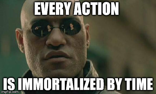 Matrix Morpheus | EVERY ACTION; IS IMMORTALIZED BY TIME | image tagged in memes,matrix morpheus | made w/ Imgflip meme maker