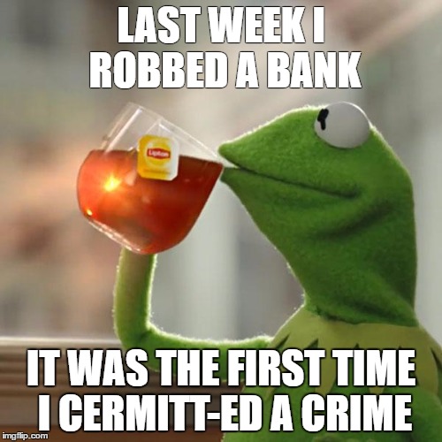 But That's None Of My Business | LAST WEEK I ROBBED A BANK; IT WAS THE FIRST TIME I CERMITT-ED A CRIME | image tagged in memes,but thats none of my business,kermit the frog | made w/ Imgflip meme maker