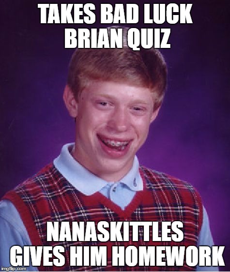 Bad Luck Brian Meme | TAKES BAD LUCK BRIAN QUIZ NANASKITTLES GIVES HIM HOMEWORK | image tagged in memes,bad luck brian | made w/ Imgflip meme maker