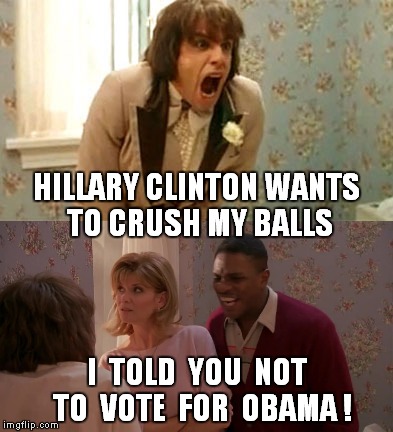"There's Something about Hillary" and it's trying to crush my balls. | HILLARY CLINTON WANTS TO CRUSH MY BALLS; I  TOLD  YOU  NOT  TO  VOTE  FOR  OBAMA ! | image tagged in meme,there's something about mary,my balls,vote,hillary clinton | made w/ Imgflip meme maker