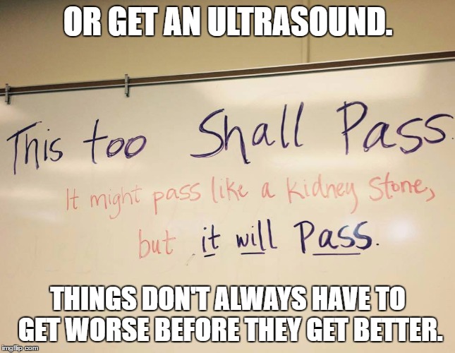 Worse Gets Better | OR GET AN ULTRASOUND. THINGS DON'T ALWAYS HAVE TO GET WORSE BEFORE THEY GET BETTER. | image tagged in everything,life,puns,election 2016,kidney stones,another way | made w/ Imgflip meme maker