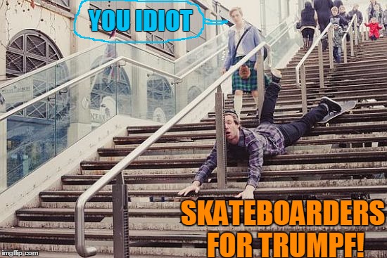 YOU IDIOT SKATEBOARDERS FOR TRUMPF! | image tagged in dumb skateboarder | made w/ Imgflip meme maker