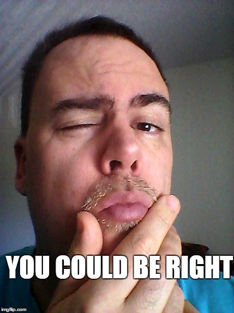 YOU COULD BE RIGHT | made w/ Imgflip meme maker