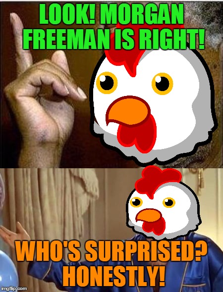 LOOK! MORGAN FREEMAN IS RIGHT! WHO'S SURPRISED? HONESTLY! | made w/ Imgflip meme maker