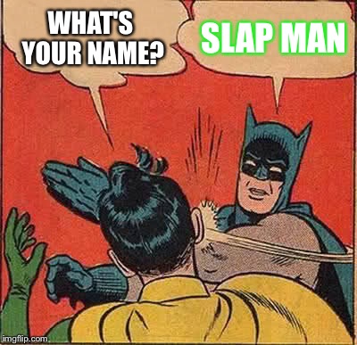 Batman Slapping Robin | WHAT'S YOUR NAME? SLAP MAN | image tagged in memes,batman slapping robin | made w/ Imgflip meme maker