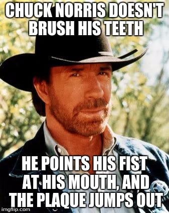 Chuck Norris | CHUCK NORRIS DOESN'T BRUSH HIS TEETH; HE POINTS HIS FIST AT HIS MOUTH, AND THE PLAQUE JUMPS OUT | image tagged in chuck norris,memes | made w/ Imgflip meme maker