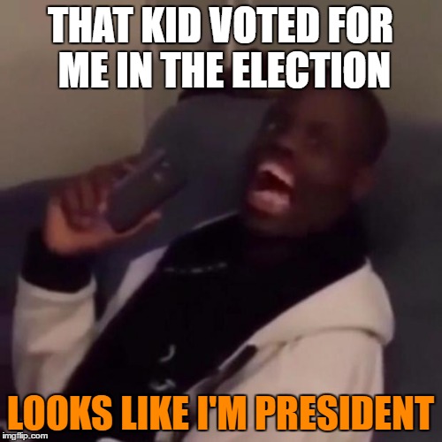 The moment of truth.. | THAT KID VOTED FOR ME IN THE ELECTION; LOOKS LIKE I'M PRESIDENT | image tagged in deez nuts,presidential race | made w/ Imgflip meme maker