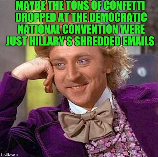 Creepy Condescending Wonka | MAYBE THE TONS OF CONFETTI DROPPED AT THE DEMOCRATIC NATIONAL CONVENTION WERE JUST HILLARY'S SHREDDED EMAILS | image tagged in memes,creepy condescending wonka | made w/ Imgflip meme maker