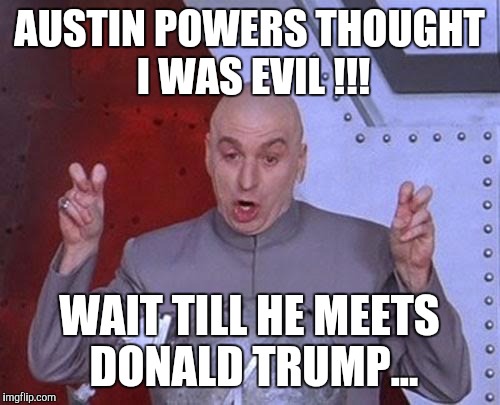Dr Evil Laser Meme | AUSTIN POWERS THOUGHT I WAS EVIL !!! WAIT TILL HE MEETS DONALD TRUMP... | image tagged in memes,dr evil laser | made w/ Imgflip meme maker