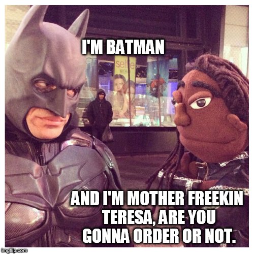 I'M BATMAN; AND I'M MOTHER FREEKIN TERESA, ARE YOU GONNA ORDER OR NOT. | image tagged in batman,sacasm | made w/ Imgflip meme maker