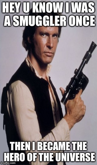 Han solo | HEY U KNOW I WAS A SMUGGLER ONCE; THEN I BECAME THE HERO OF THE UNIVERSE | image tagged in funny,meme,star wars,han solo | made w/ Imgflip meme maker