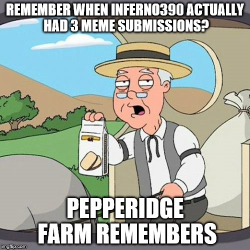 Ah, those were the good days... | REMEMBER WHEN INFERNO390 ACTUALLY HAD 3 MEME SUBMISSIONS? PEPPERIDGE FARM REMEMBERS | image tagged in memes,pepperidge farm remembers,inferno390 | made w/ Imgflip meme maker