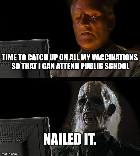 I'll Just Wait Here | TIME TO CATCH UP ON ALL MY VACCINATIONS SO THAT I CAN ATTEND PUBLIC SCHOOL; NAILED IT. | image tagged in memes,ill just wait here | made w/ Imgflip meme maker