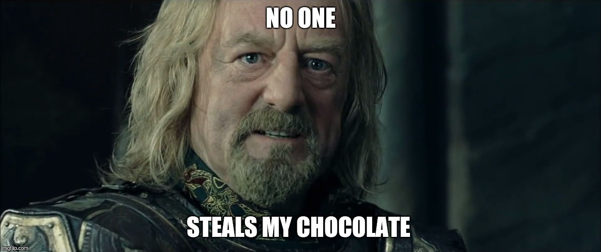 Lord of the Rings King Theoden Fell deeds awake | NO ONE; STEALS MY CHOCOLATE | image tagged in lord of the rings king theoden fell deeds awake | made w/ Imgflip meme maker