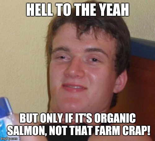 10 Guy Meme | HELL TO THE YEAH BUT ONLY IF IT'S ORGANIC SALMON, NOT THAT FARM CRAP! | image tagged in memes,10 guy | made w/ Imgflip meme maker
