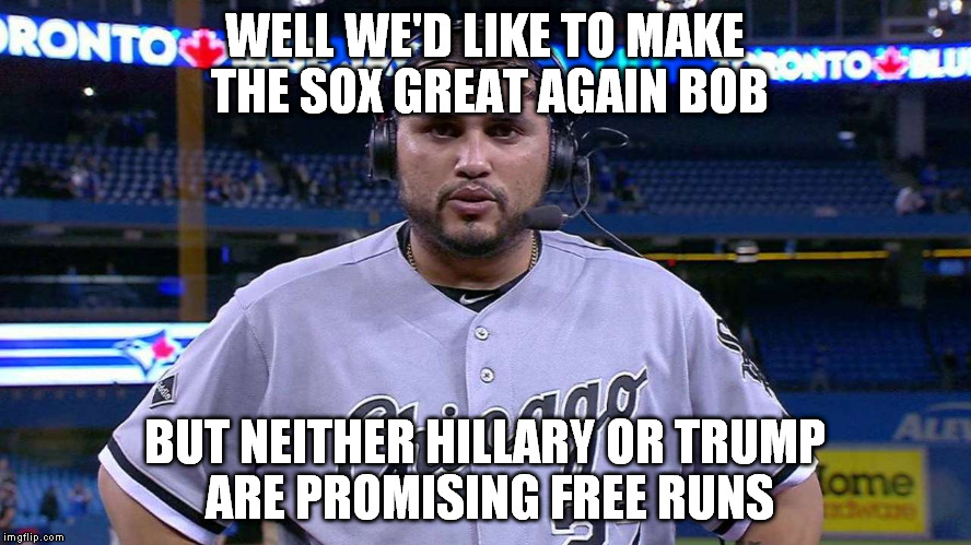WELL WE'D LIKE TO MAKE THE SOX GREAT AGAIN BOB BUT NEITHER HILLARY OR TRUMP ARE PROMISING FREE RUNS | made w/ Imgflip meme maker