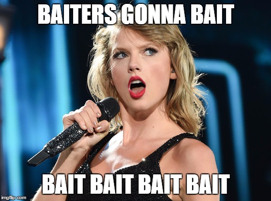 Taylor Swift | BAITERS GONNA BAIT; BAIT BAIT BAIT BAIT | image tagged in taylor swift | made w/ Imgflip meme maker
