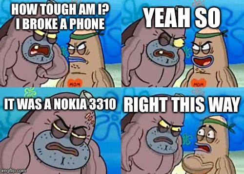 How Tough Are You | YEAH SO; HOW TOUGH AM I? I BROKE A PHONE; IT WAS A NOKIA 3310; RIGHT THIS WAY | image tagged in memes,how tough are you | made w/ Imgflip meme maker