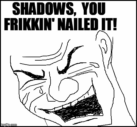 blank | SHADOWS,  YOU FRIKKIN' NAILED IT! | image tagged in blank | made w/ Imgflip meme maker