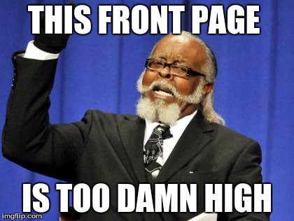 Too Damn High | THIS FRONT PAGE; IS TOO DAMN HIGH | image tagged in memes,too damn high | made w/ Imgflip meme maker