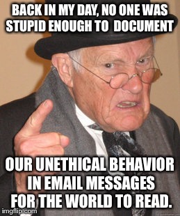 Back In My Day Meme | BACK IN MY DAY, NO ONE WAS STUPID ENOUGH TO  DOCUMENT; OUR UNETHICAL BEHAVIOR IN EMAIL MESSAGES FOR THE WORLD TO READ. | image tagged in memes,back in my day | made w/ Imgflip meme maker