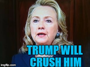TRUMP WILL CRUSH HIM | image tagged in hillary | made w/ Imgflip meme maker