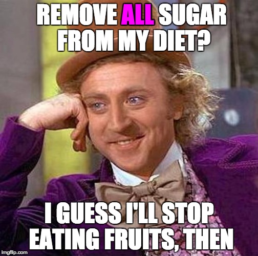 When people say ALL sugar is bad for you. | ALL; REMOVE ALL SUGAR FROM MY DIET? I GUESS I'LL STOP EATING FRUITS, THEN | image tagged in memes,creepy condescending wonka,sugar,diet,lol,skinny | made w/ Imgflip meme maker