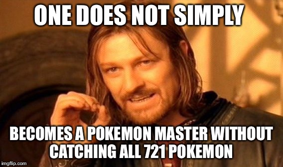 One Does Not Simply | ONE DOES NOT SIMPLY; BECOMES A POKEMON MASTER WITHOUT CATCHING ALL 721 POKEMON | image tagged in memes,one does not simply | made w/ Imgflip meme maker
