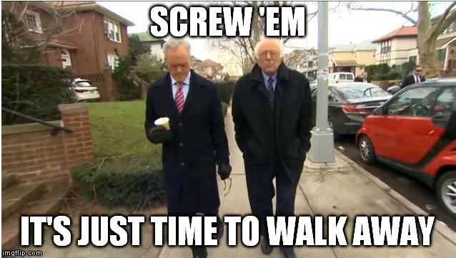 SCREW 'EM IT'S JUST TIME TO WALK AWAY | made w/ Imgflip meme maker