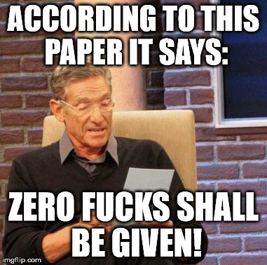 Maury Lie Detector Meme | ACCORDING TO THIS PAPER IT SAYS: ZERO F**KS SHALL BE GIVEN! | image tagged in memes,maury lie detector | made w/ Imgflip meme maker