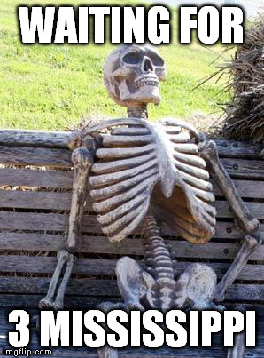 Waiting Skeleton Meme | WAITING FOR 3 MISSISSIPPI | image tagged in memes,waiting skeleton | made w/ Imgflip meme maker