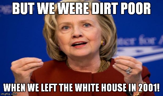 BUT WE WERE DIRT POOR WHEN WE LEFT THE WHITE HOUSE IN 2001! | made w/ Imgflip meme maker